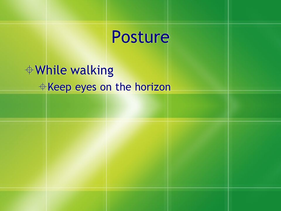 Posture  While walking  Keep eyes on the horizon  While walking  Keep eyes on the horizon
