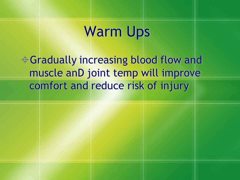 Warm Ups  Gradually increasing blood flow and muscle anD joint temp will improve comfort and reduce risk of injury
