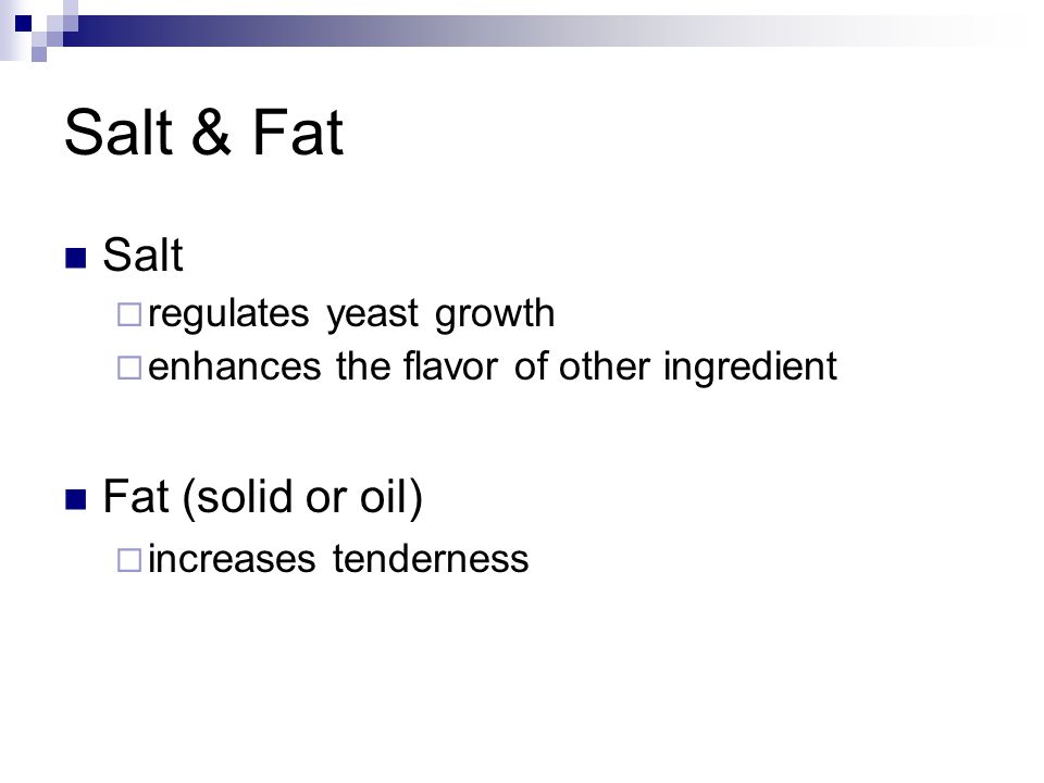 Salt & Fat Salt  regulates yeast growth  enhances the flavor of other ingredient Fat (solid or oil)  increases tenderness