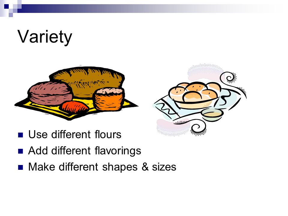 Variety Use different flours Add different flavorings Make different shapes & sizes