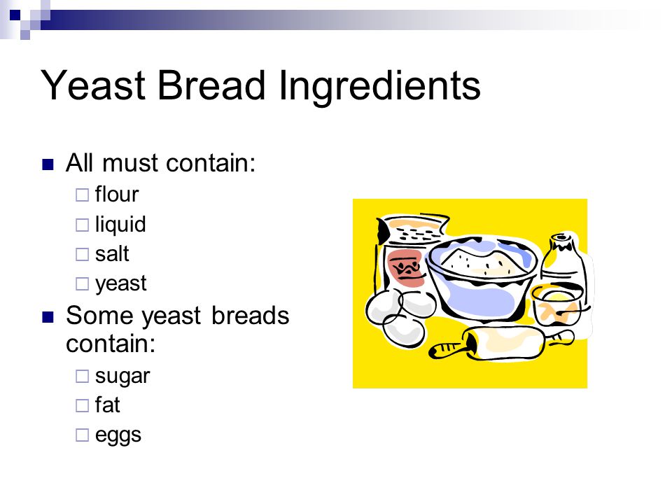 Yeast Bread Ingredients All must contain:  flour  liquid  salt  yeast Some yeast breads contain:  sugar  fat  eggs