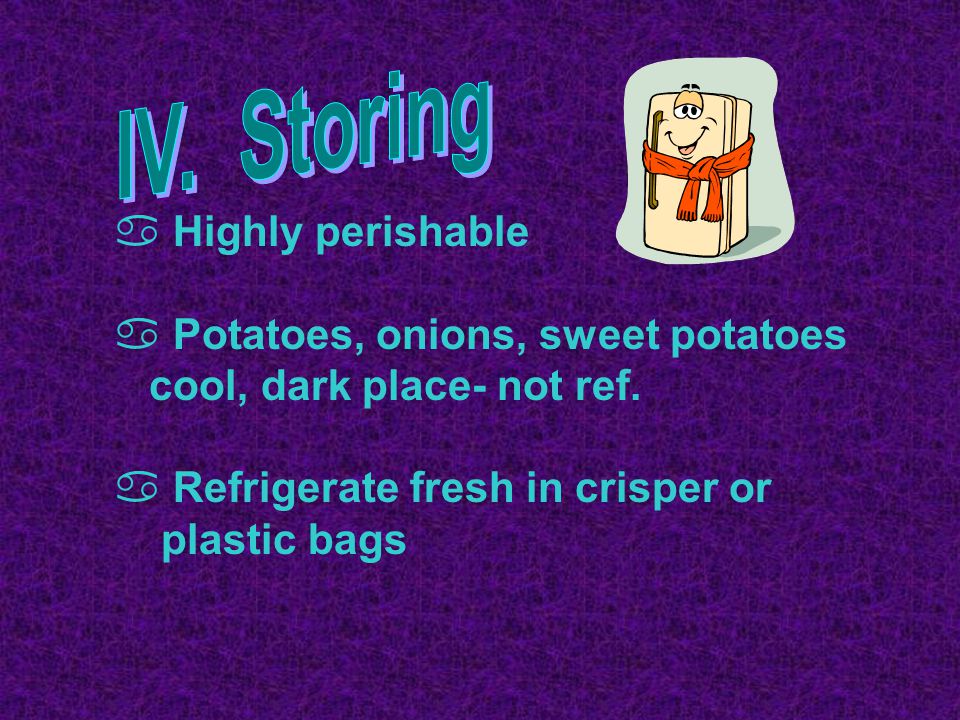  Highly perishable  Potatoes, onions, sweet potatoes cool, dark place- not ref.