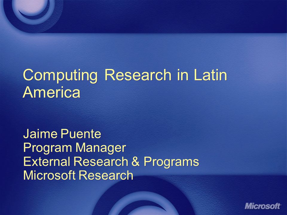Computing Research in Latin America Jaime Puente Program Manager External Research & Programs Microsoft Research Jaime Puente Program Manager External Research & Programs Microsoft Research