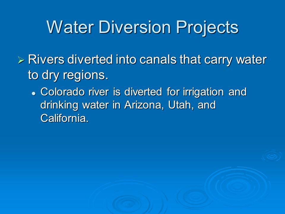Water Diversion Projects  Rivers diverted into canals that carry water to dry regions.