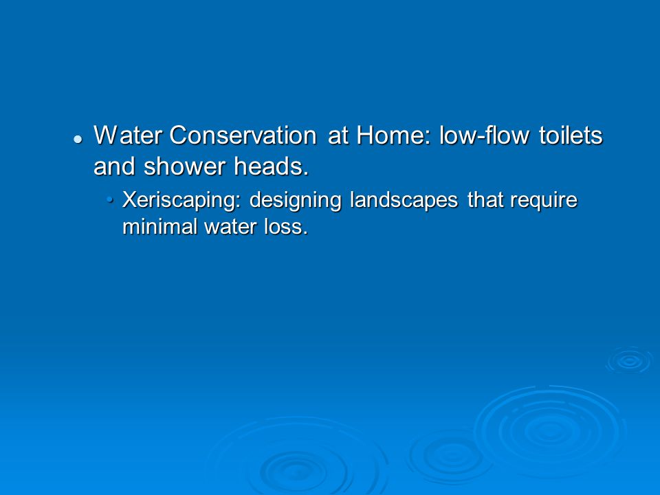 Water Conservation at Home: low-flow toilets and shower heads.