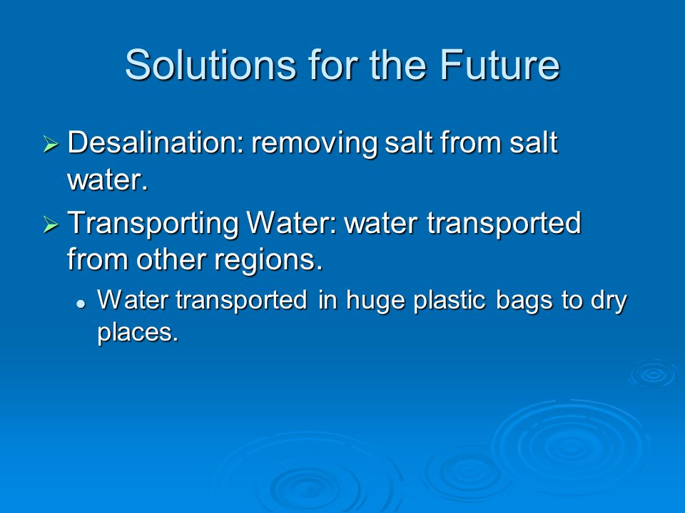 Solutions for the Future  Desalination: removing salt from salt water.