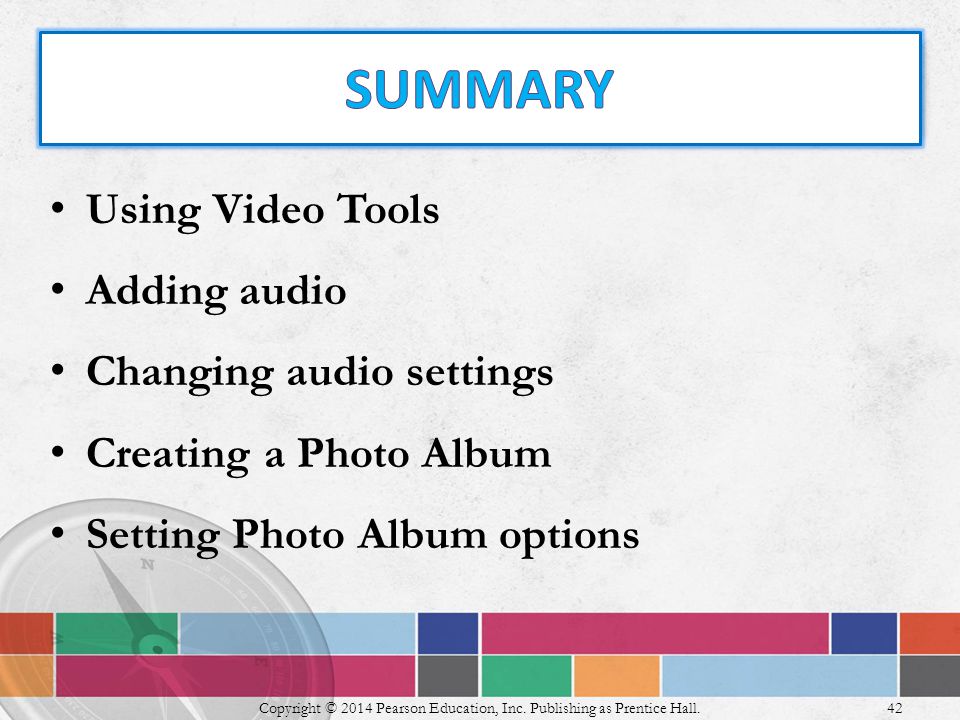 Using Video Tools Adding audio Changing audio settings Creating a Photo Album Setting Photo Album options Copyright © 2014 Pearson Education, Inc.