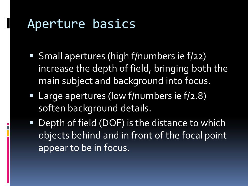 Aperture basics  Small apertures (high f/numbers ie f/22) increase the depth of field, bringing both the main subject and background into focus.