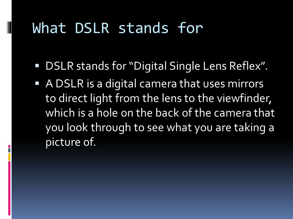 What DSLR stands for  DSLR stands for Digital Single Lens Reflex .