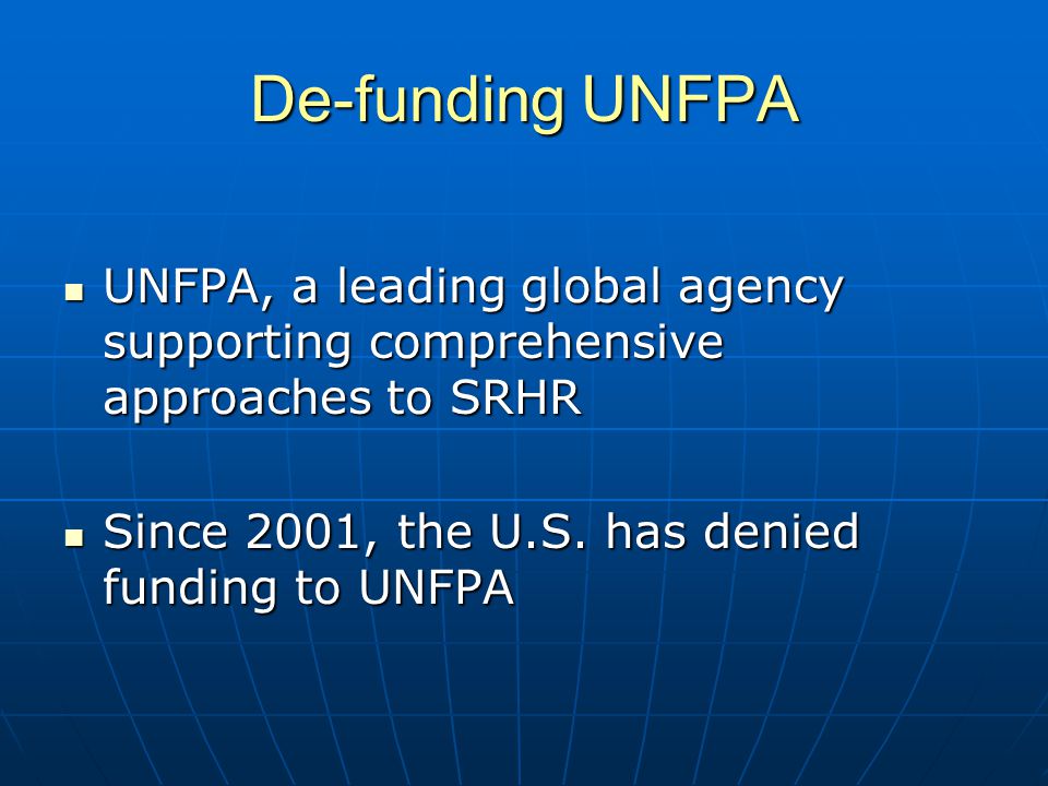 De-funding UNFPA UNFPA, a leading global agency supporting comprehensive approaches to SRHR UNFPA, a leading global agency supporting comprehensive approaches to SRHR Since 2001, the U.S.