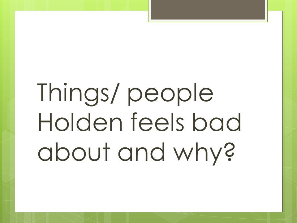 Things/ people Holden feels bad about and why