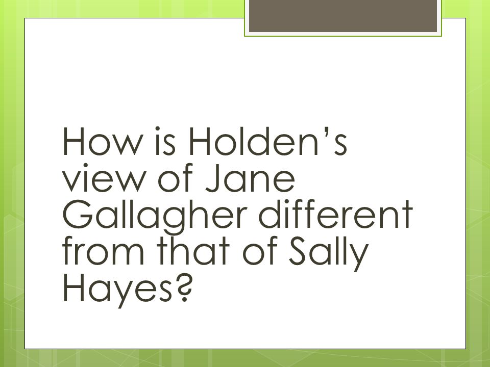 How is Holden’s view of Jane Gallagher different from that of Sally Hayes
