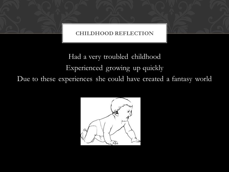 Had a very troubled childhood Experienced growing up quickly Due to these experiences she could have created a fantasy world CHILDHOOD REFLECTION