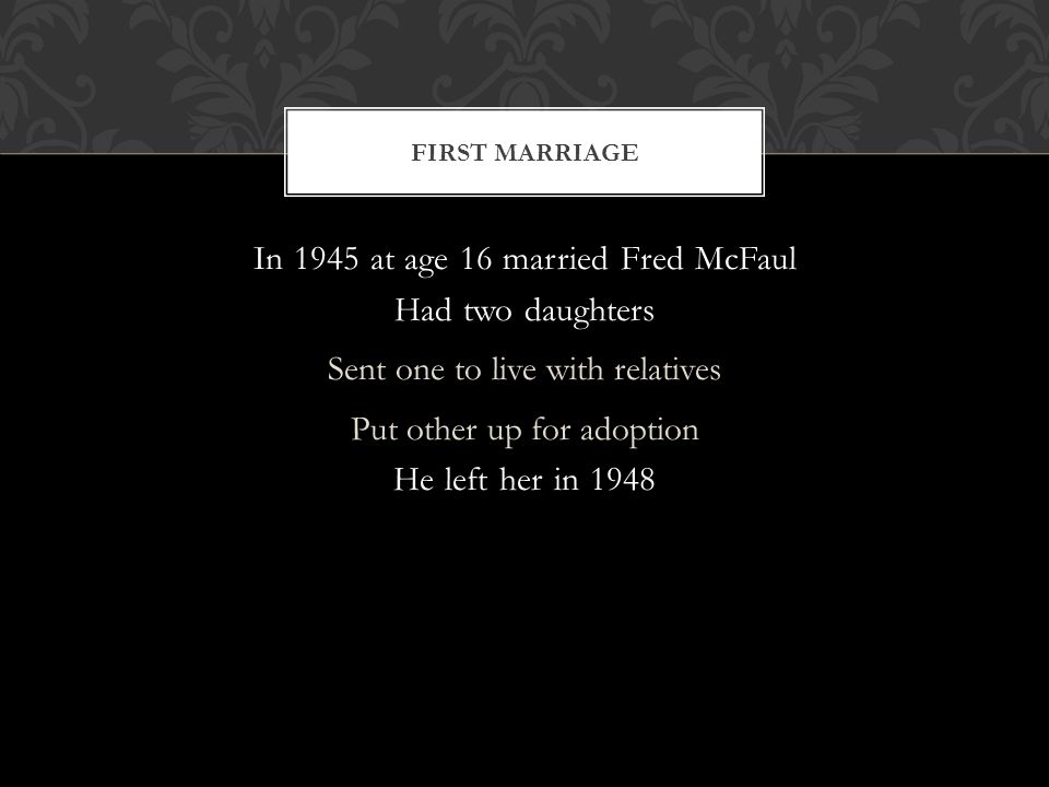 In 1945 at age 16 married Fred McFaul Had two daughters Sent one to live with relatives Put other up for adoption He left her in 1948 FIRST MARRIAGE