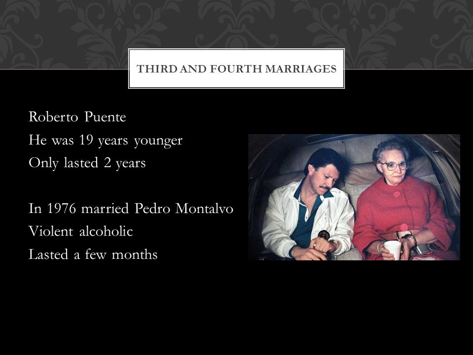 Roberto Puente He was 19 years younger Only lasted 2 years In 1976 married Pedro Montalvo Violent alcoholic Lasted a few months THIRD AND FOURTH MARRIAGES