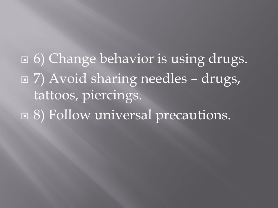 6) Change behavior is using drugs.  7) Avoid sharing needles – drugs, tattoos, piercings.