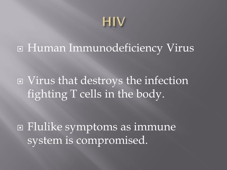  Human Immunodeficiency Virus  Virus that destroys the infection fighting T cells in the body.