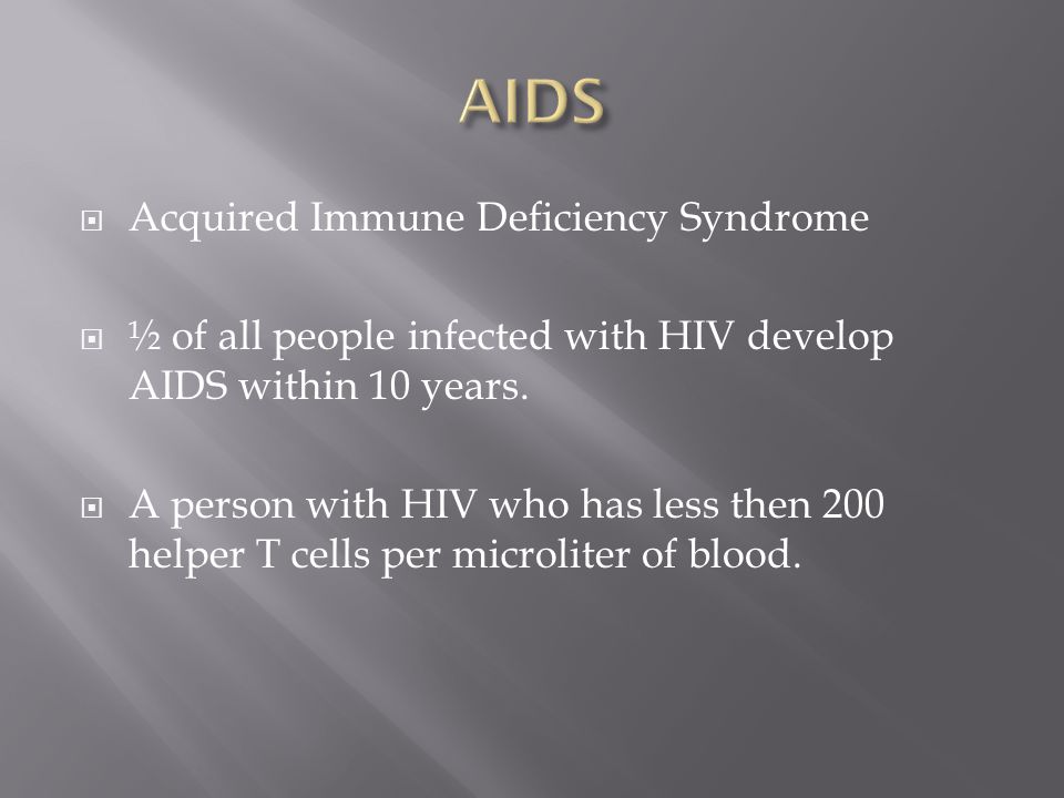  Acquired Immune Deficiency Syndrome  ½ of all people infected with HIV develop AIDS within 10 years.