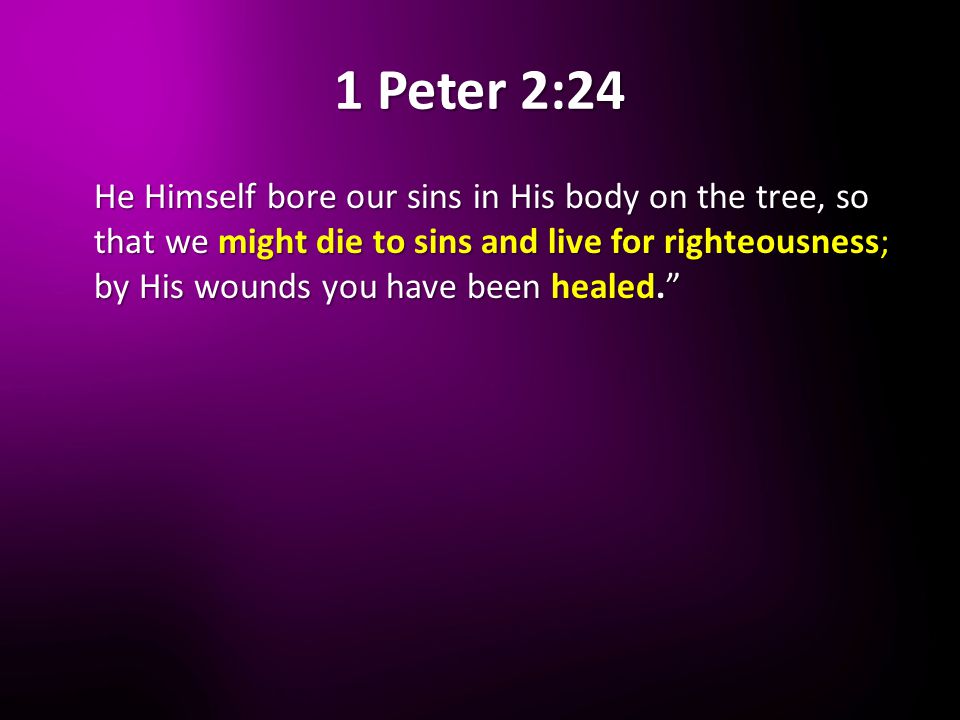 1 Peter 2:24 He Himself bore our sins in His body on the tree, so that we might die to sins and live for righteousness; by His wounds you have been healed.