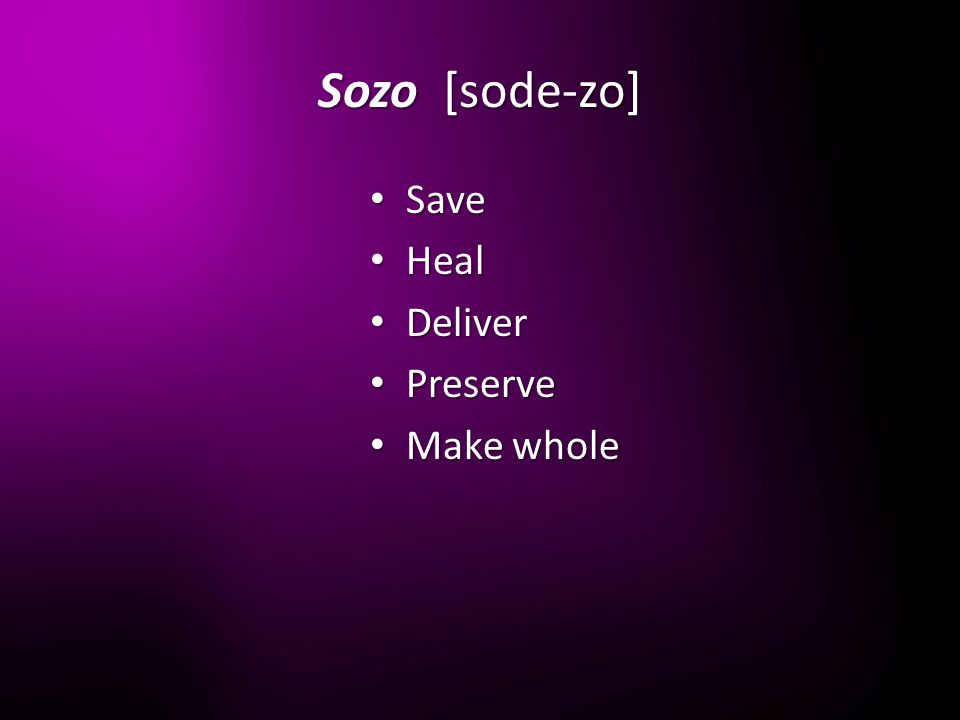 Sozo [sode-zo] Save Save Heal Heal Deliver Deliver Preserve Preserve Make whole Make whole