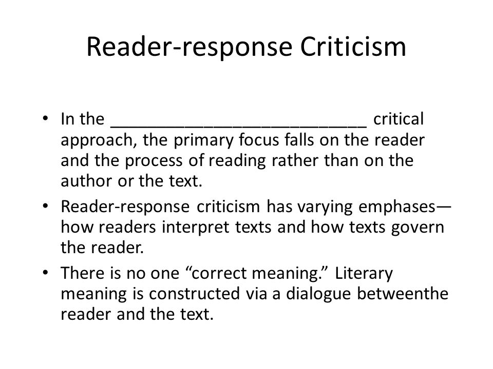Reader-response Criticism In the ___________________________ critical approach, the primary focus falls on the reader and the process of reading rather than on the author or the text.