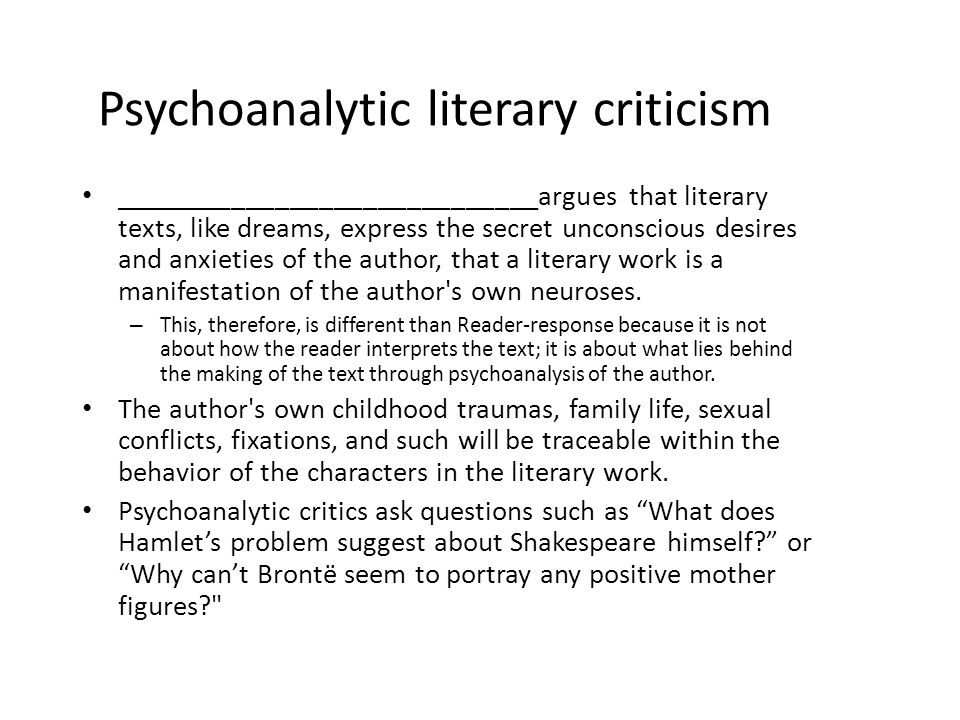 Psychoanalytic literary criticism _____________________________argues that literary texts, like dreams, express the secret unconscious desires and anxieties of the author, that a literary work is a manifestation of the author s own neuroses.