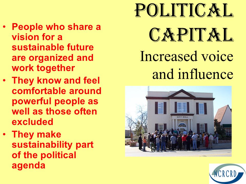 Political Capital Increased voice and influence People who share a vision for a sustainable future are organized and work together They know and feel comfortable around powerful people as well as those often excluded They make sustainability part of the political agenda