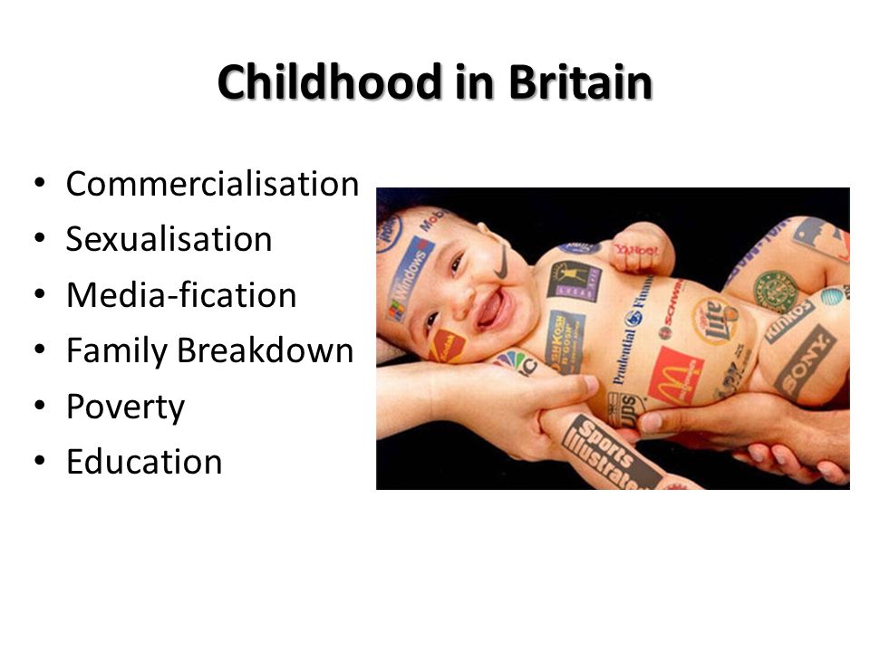 Childhood in Britain Commercialisation Sexualisation Media-fication Family Breakdown Poverty Education