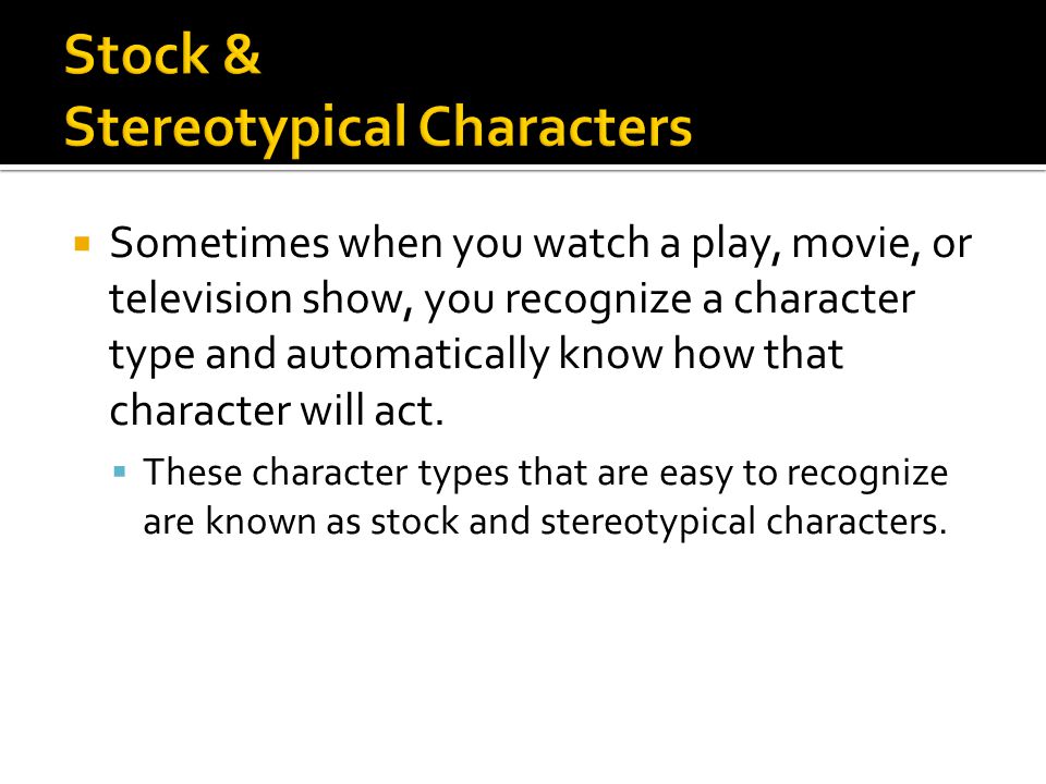  Sometimes when you watch a play, movie, or television show, you recognize a character type and automatically know how that character will act.