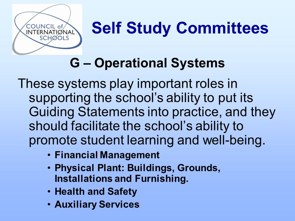 G – Operational Systems These systems play important roles in supporting the school’s ability to put its Guiding Statements into practice, and they should facilitate the school’s ability to promote student learning and well-being.