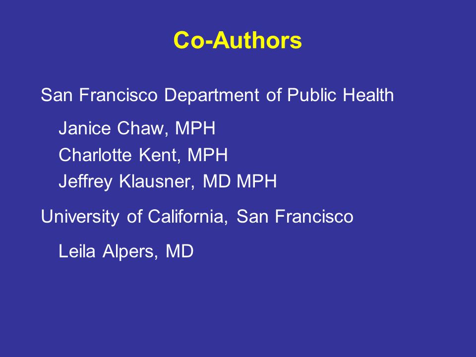 Co-Authors San Francisco Department of Public Health Janice Chaw, MPH Charlotte Kent, MPH Jeffrey Klausner, MD MPH University of California, San Francisco Leila Alpers, MD