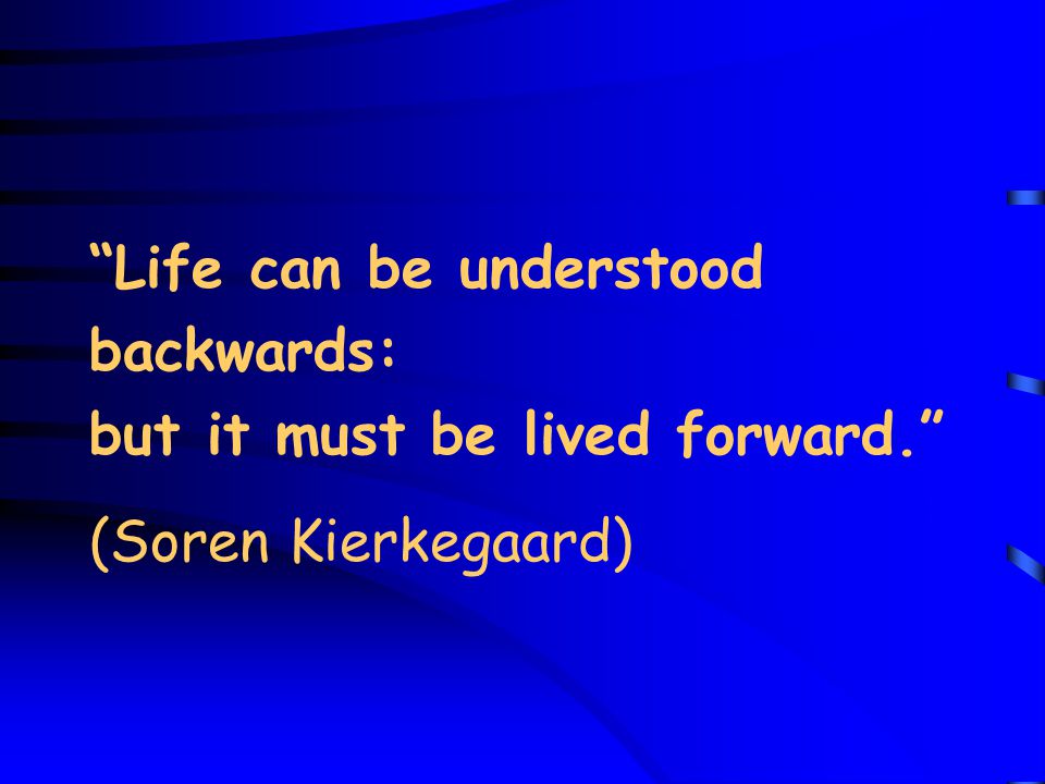 Life can be understood backwards: but it must be lived forward. (Soren Kierkegaard)