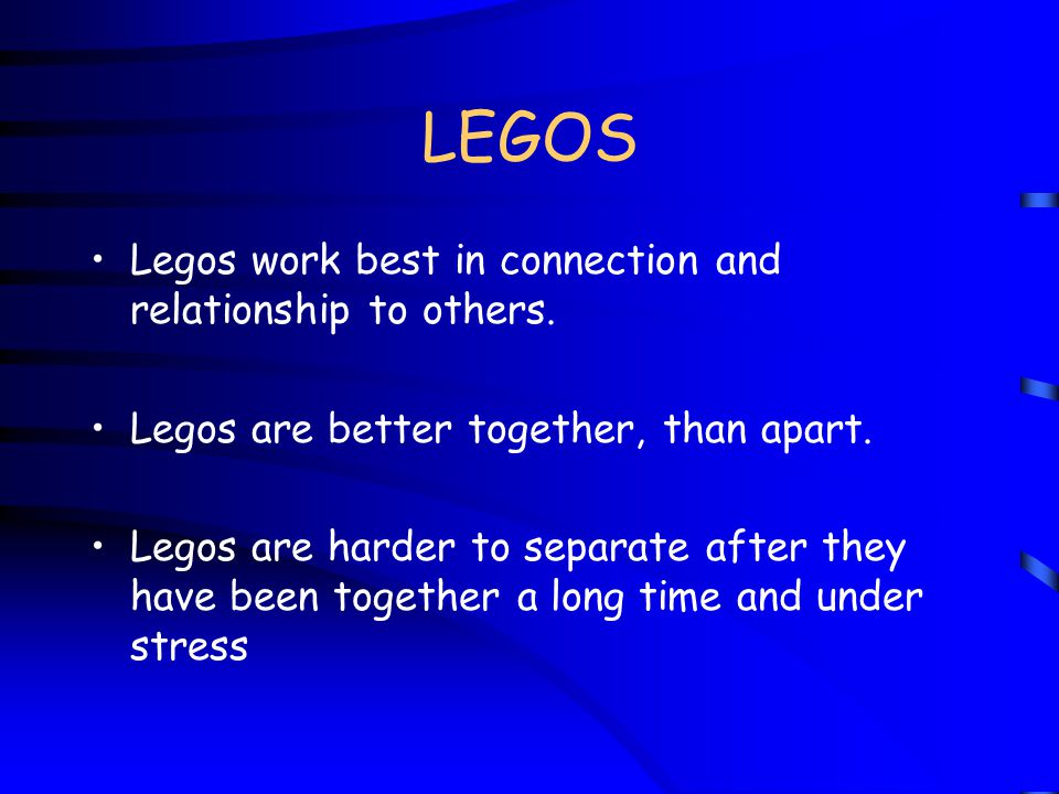LEGOS Legos work best in connection and relationship to others.