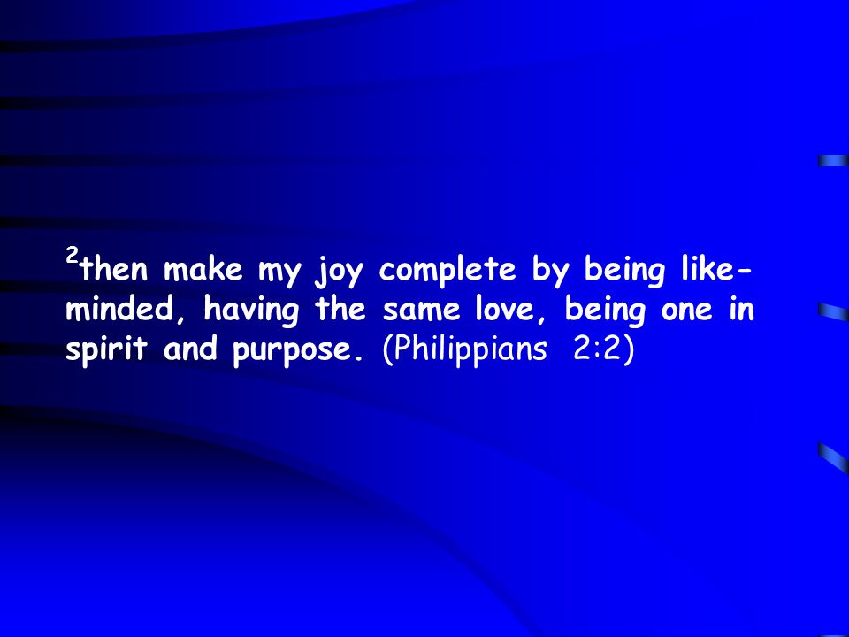 2 then make my joy complete by being like- minded, having the same love, being one in spirit and purpose.