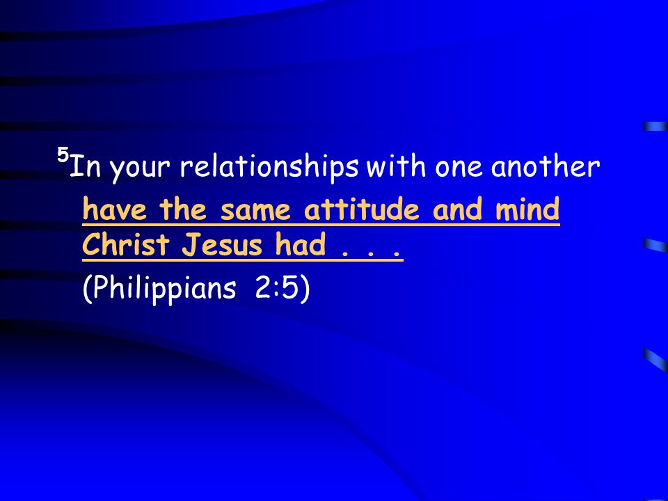 5 In your relationships with one another have the same attitude and mind Christ Jesus had...