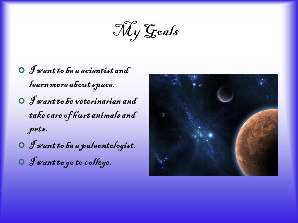 My Goals I want to be a scientist and learn more about space.