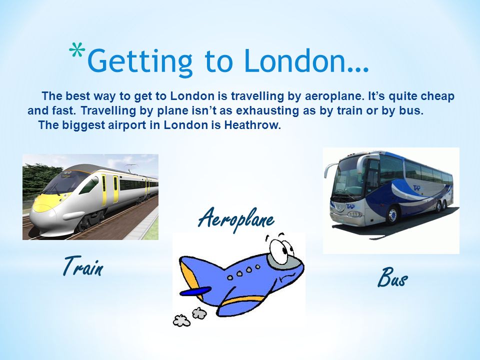 * Getting to London… The best way to get to London is travelling by aeroplane.