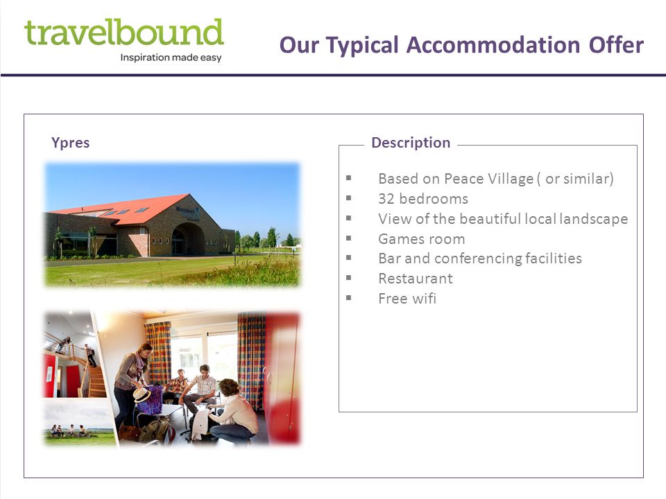Our Typical Accommodation Offer  Based on Peace Village ( or similar)  32 bedrooms  View of the beautiful local landscape  Games room  Bar and conferencing facilities  Restaurant  Free wifi DescriptionYpres