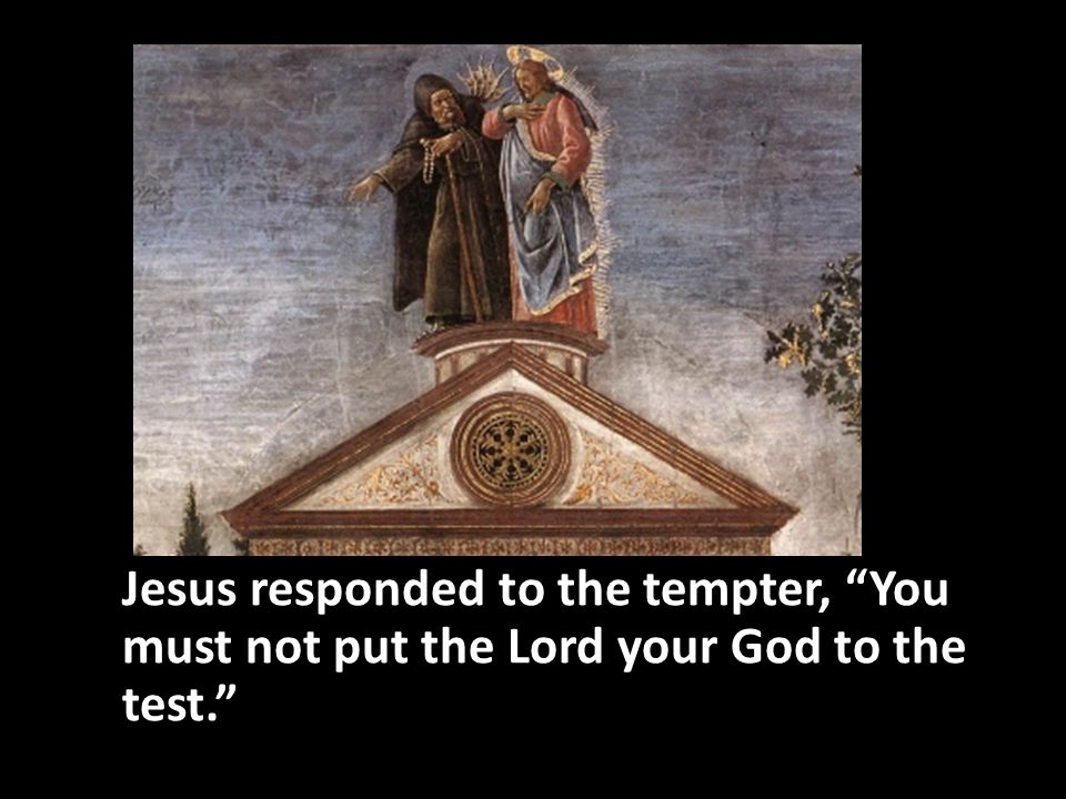 Jesus responded to the tempter, You must not put the Lord your God to the test.