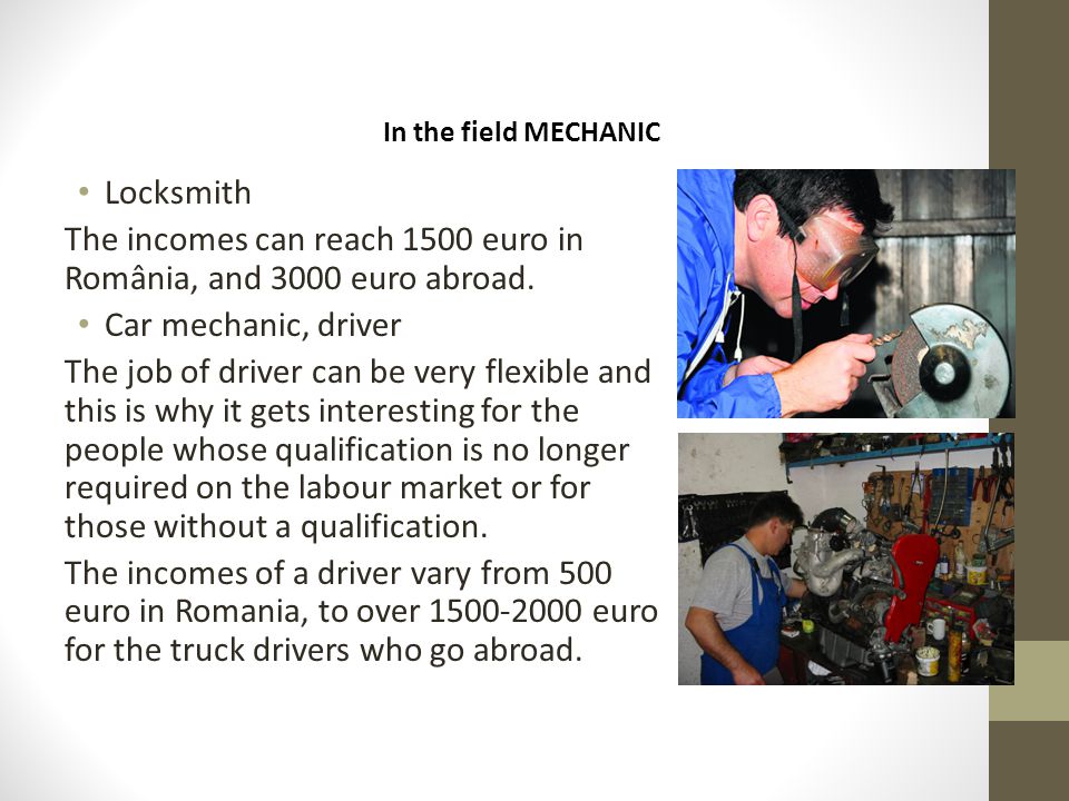 In the field MECHANIC Locksmith The incomes can reach 1500 euro in România, and 3000 euro abroad.