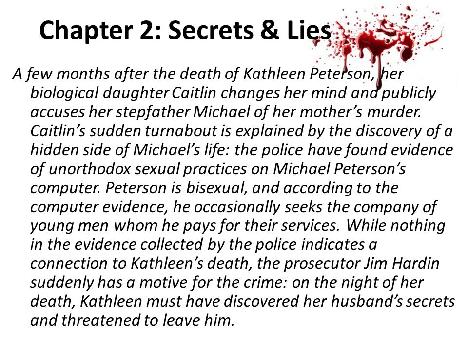 Chapter 2: Secrets & Lies A few months after the death of Kathleen Peterson, her biological daughter Caitlin changes her mind and publicly accuses her stepfather Michael of her mother’s murder.
