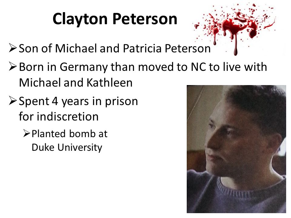 Clayton Peterson  Son of Michael and Patricia Peterson  Born in Germany than moved to NC to live with Michael and Kathleen  Spent 4 years in prison for indiscretion  Planted bomb at Duke University