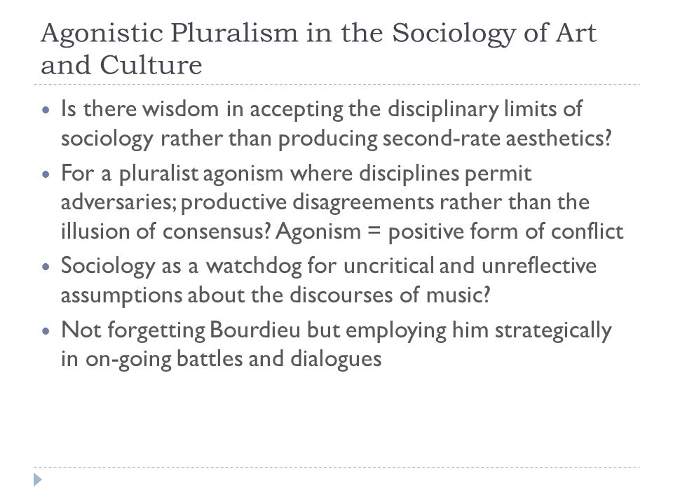 Agonistic Pluralism in the Sociology of Art and Culture Is there wisdom in accepting the disciplinary limits of sociology rather than producing second-rate aesthetics.