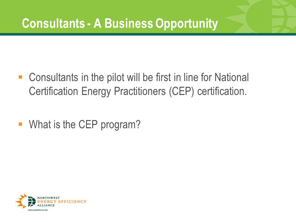 Consultants - A Business Opportunity  Consultants in the pilot will be first in line for National Certification Energy Practitioners (CEP) certification.