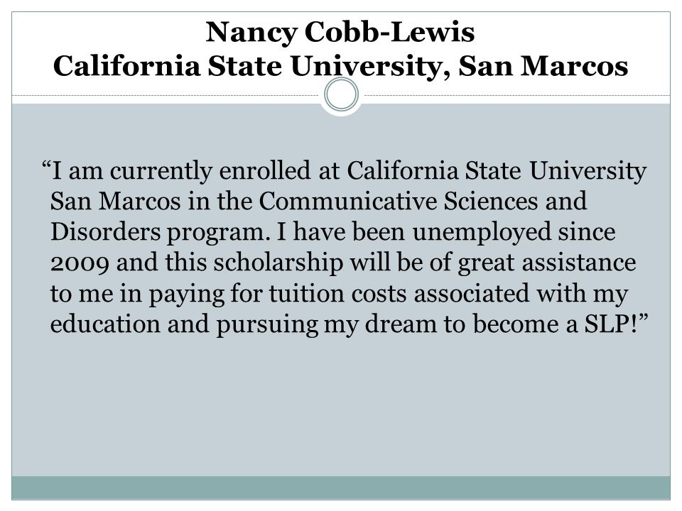 I am currently enrolled at California State University San Marcos in the Communicative Sciences and Disorders program.