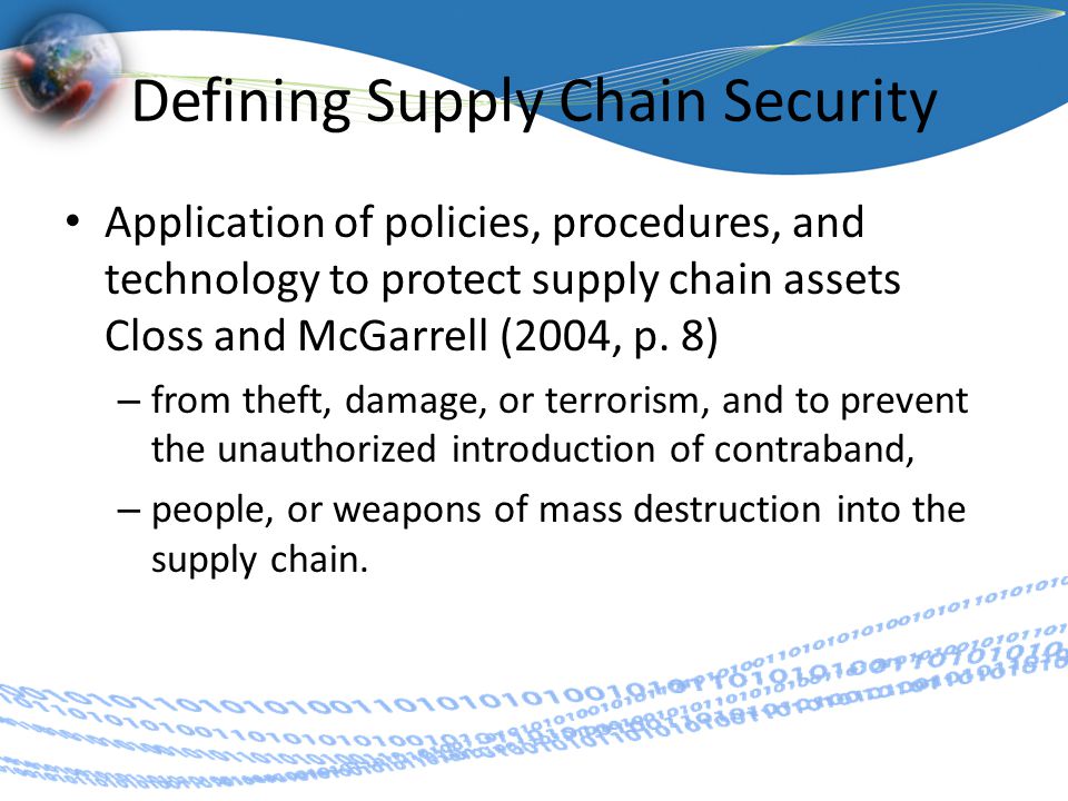 Defining Supply Chain Security Application of policies, procedures, and technology to protect supply chain assets Closs and McGarrell (2004, p.