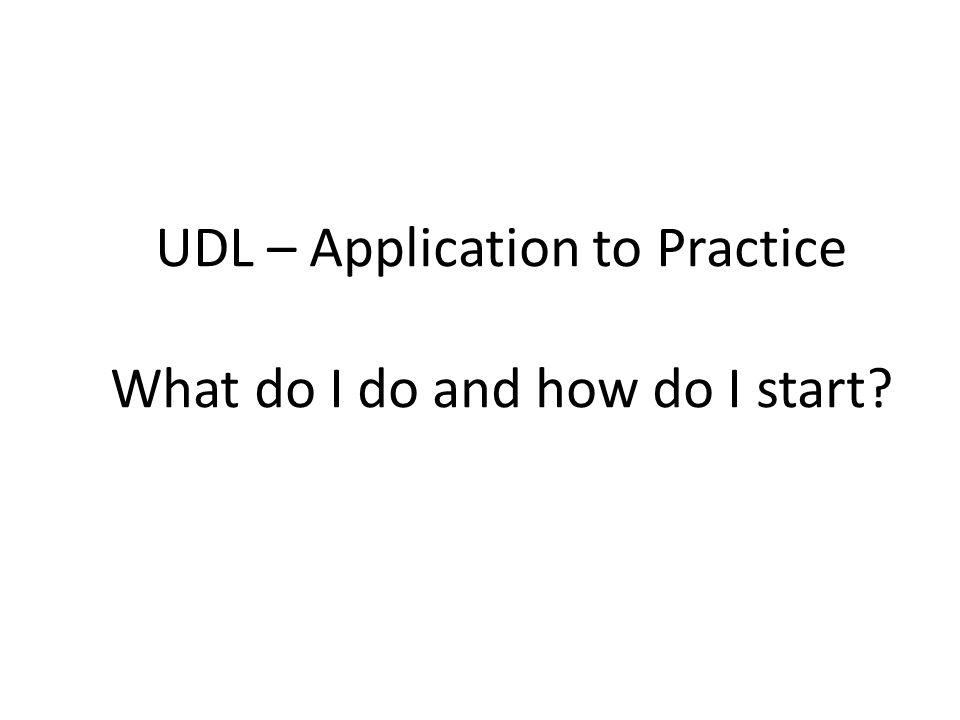 UDL – Application to Practice What do I do and how do I start