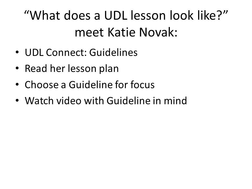 What does a UDL lesson look like meet Katie Novak: UDL Connect: Guidelines Read her lesson plan Choose a Guideline for focus Watch video with Guideline in mind