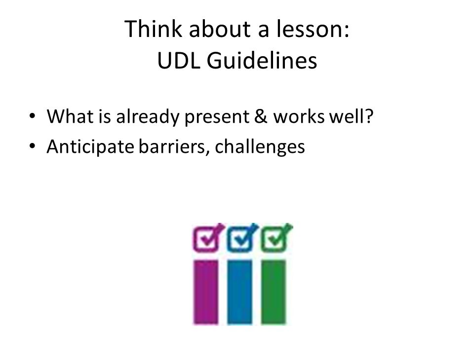 Think about a lesson: UDL Guidelines What is already present & works well.