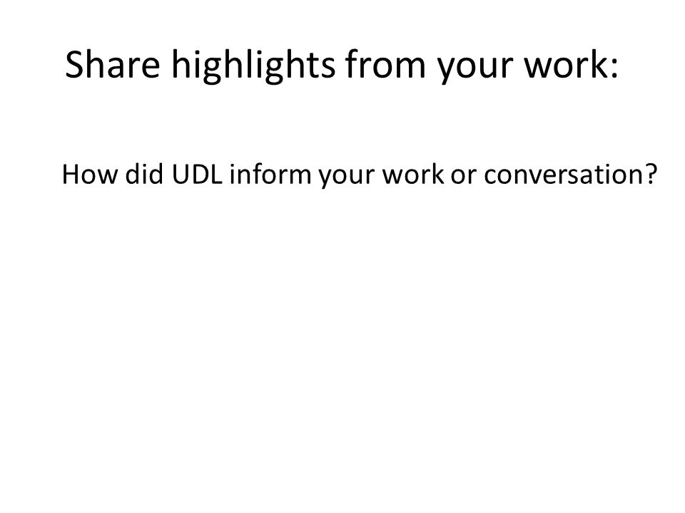 Share highlights from your work: How did UDL inform your work or conversation